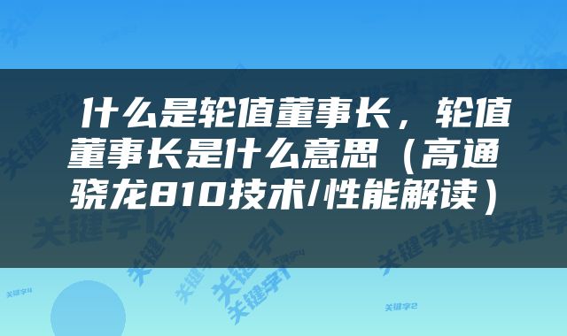  什么是轮值董事长，轮值董事长是什么意思（高通骁龙810技术/性能解读） 