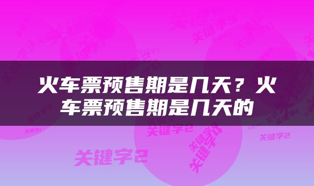 火车票预售期是几天？火车票预售期是几天的