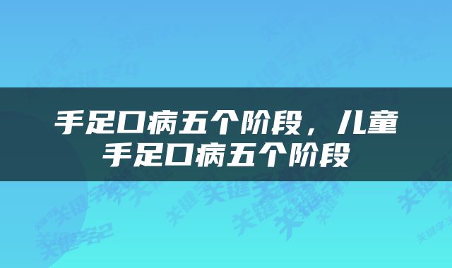 手足口病五个阶段，儿童手足口病五个阶段