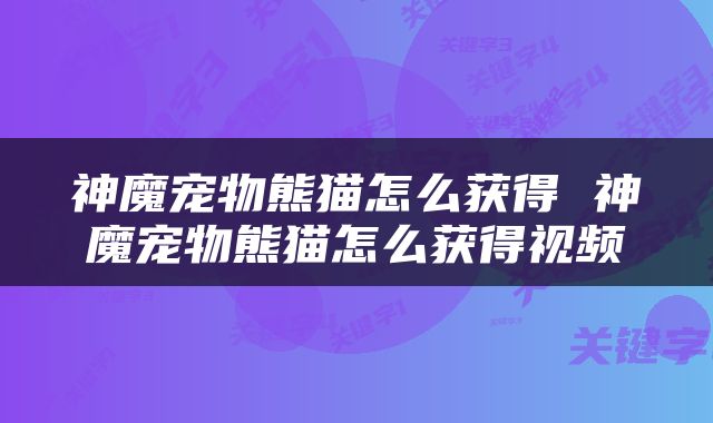 神魔宠物熊猫怎么获得 神魔宠物熊猫怎么获得视频