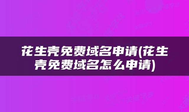 花生壳免费域名申请(花生壳免费域名怎么申请)