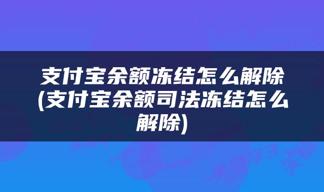 支付宝余额冻结怎么解除(支付宝余额司法冻结怎么解除)