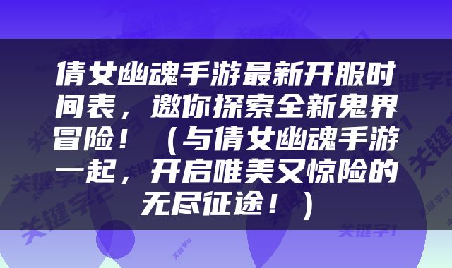 倩女幽魂手游最新开服时间表，邀你探索全新鬼界冒险！（与倩女幽魂手游一起，开启唯美又惊险的无尽征途！）