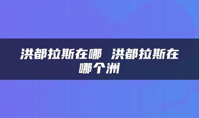 洪都拉斯在哪 洪都拉斯在哪个洲