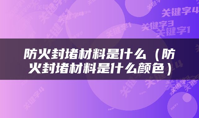 防火封堵材料是什么（防火封堵材料是什么颜色）