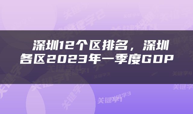  深圳12个区排名，深圳各区2023年一季度GDP 