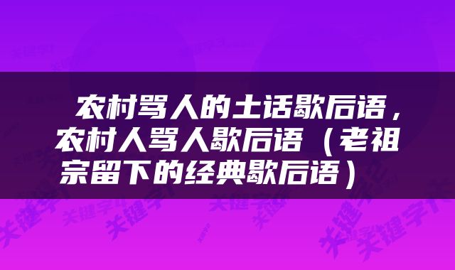  农村骂人的土话歇后语，农村人骂人歇后语（老祖宗留下的经典歇后语） 
