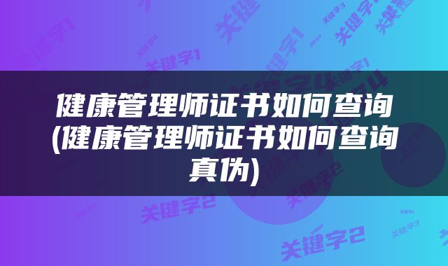 健康管理师证书如何查询(健康管理师证书如何查询真伪)