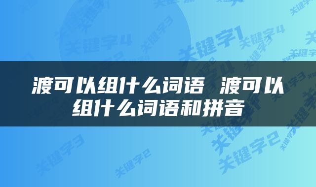 渡可以组什么词语 渡可以组什么词语和拼音