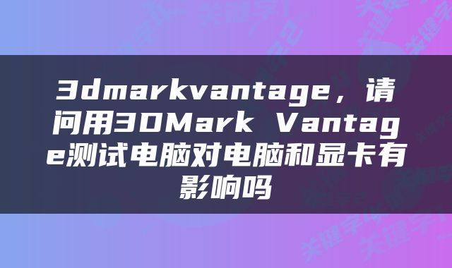 3dmarkvantage，请问用3DMark Vantage测试电脑对电脑和显卡有影响吗