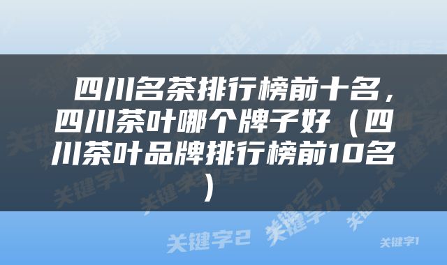  四川名茶排行榜前十名，四川茶叶哪个牌子好（四川茶叶品牌排行榜前10名） 