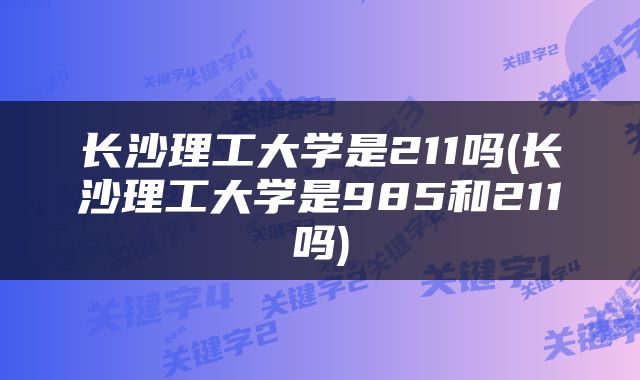 长沙理工大学是211吗(长沙理工大学是985和211吗)