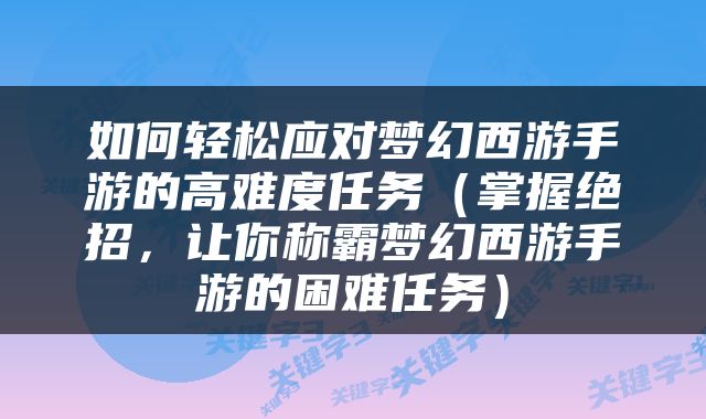 如何轻松应对梦幻西游手游的高难度任务（掌握绝招，让你称霸梦幻西游手游的困难任务）