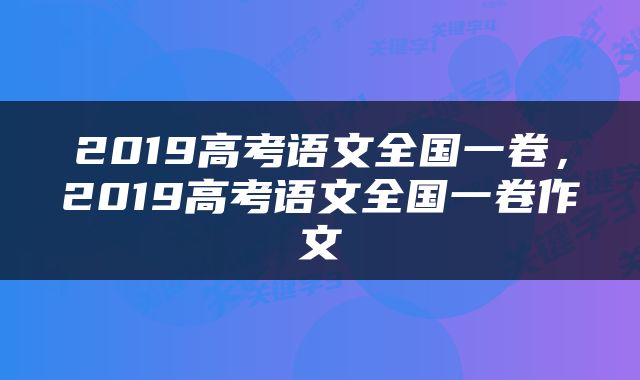 2019高考语文全国一卷，2019高考语文全国一卷作文