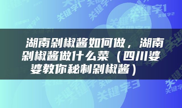  湖南剁椒酱如何做，湖南剁椒酱做什么菜（四川婆婆教你秘制剁椒酱） 