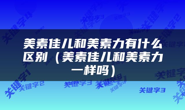 美素佳儿和美素力有什么区别（美素佳儿和美素力一样吗）
