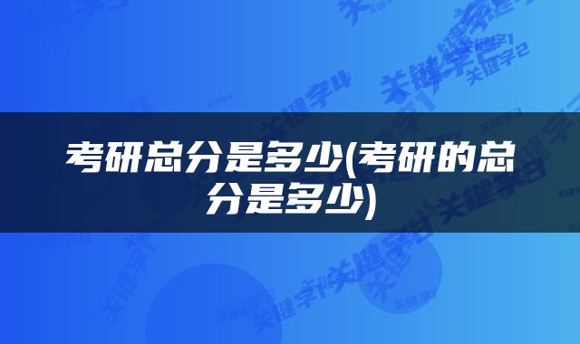 考研总分是多少(考研的总分是多少)