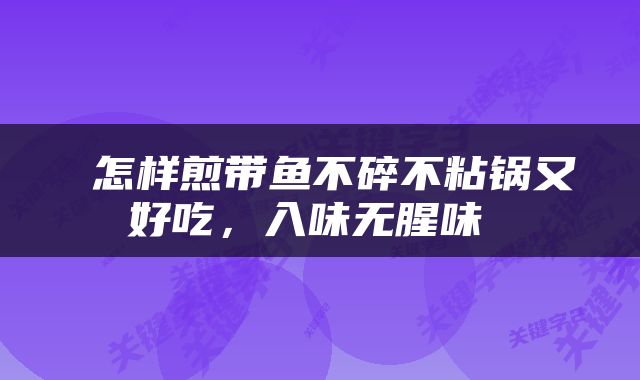  怎样煎带鱼不碎不粘锅又好吃，入味无腥味 