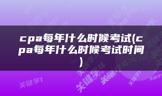 cpa每年什么时候考试(cpa每年什么时候考试时间)