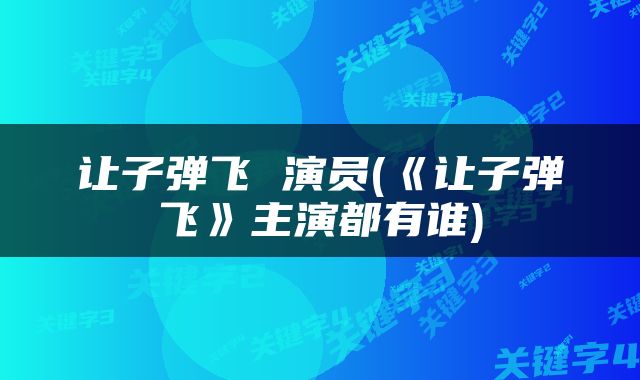 让子弹飞 演员(《让子弹飞》主演都有谁)