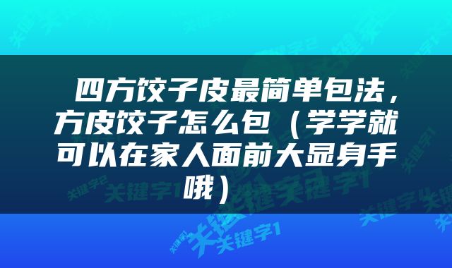 四方饺子皮最简单包法，方皮饺子怎么包（学学就可以在家人面前大显身手哦） 