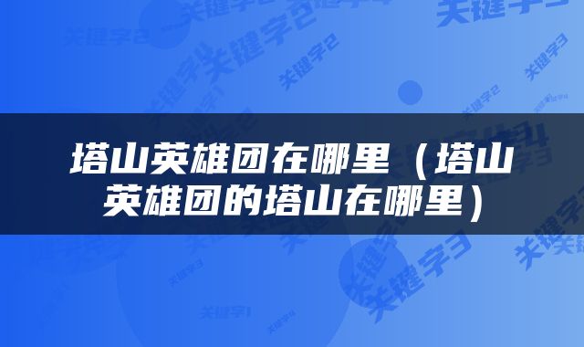 塔山英雄团在哪里（塔山英雄团的塔山在哪里）