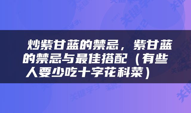  炒紫甘蓝的禁忌，紫甘蓝的禁忌与最佳搭配（有些人要少吃十字花科菜） 