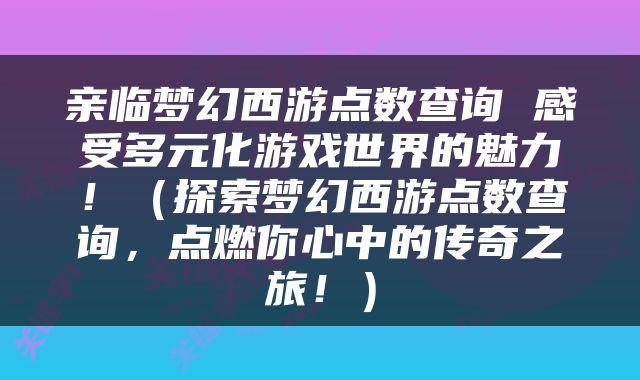 亲临梦幻西游点数查询 感受多元化游戏世界的魅力！（探索梦幻西游点数查询，点燃你心中的传奇之旅！）