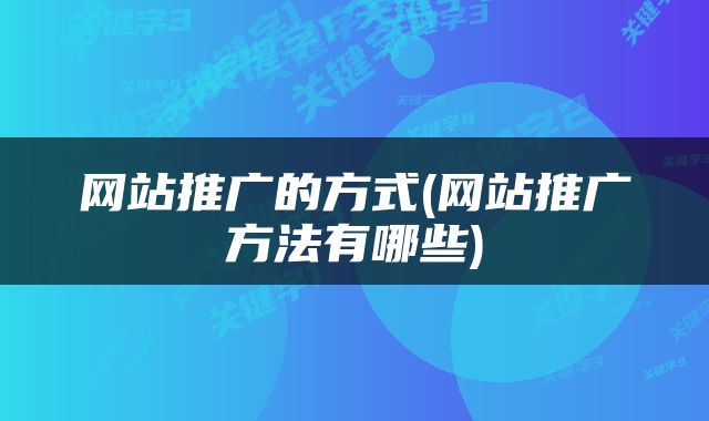 网站推广的方式(网站推广方法有哪些)