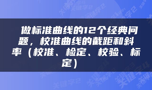  做标准曲线的12个经典问题，校准曲线的截距和斜率（校准、检定、校验、标定） 