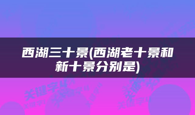 西湖三十景(西湖老十景和新十景分别是)