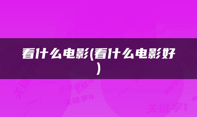 看什么电影(看什么电影好)