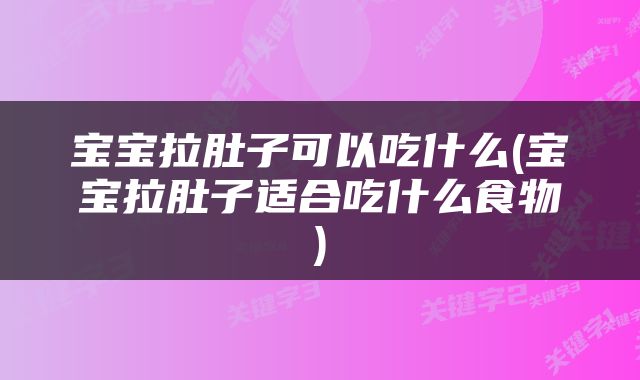 宝宝拉肚子可以吃什么(宝宝拉肚子适合吃什么食物)