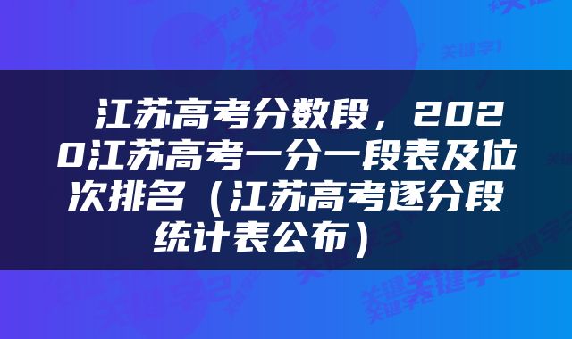  江苏高考分数段，2020江苏高考一分一段表及位次排名（江苏高考逐分段统计表公布） 