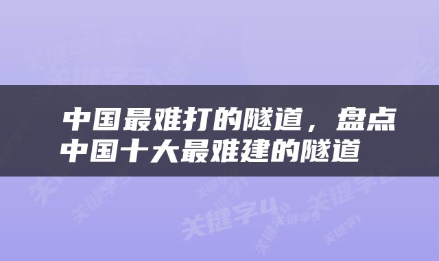  中国最难打的隧道，盘点中国十大最难建的隧道 