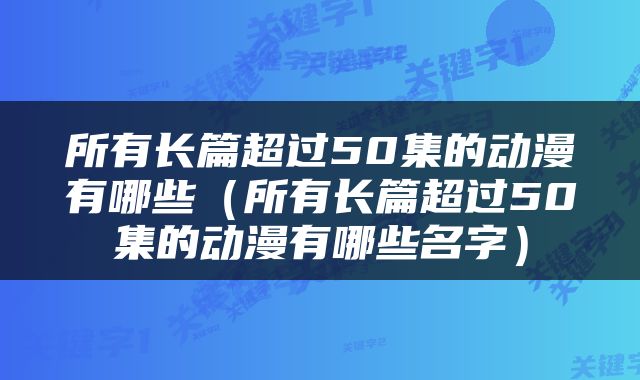 所有长篇超过50集的动漫有哪些（所有长篇超过50集的动漫有哪些名字）