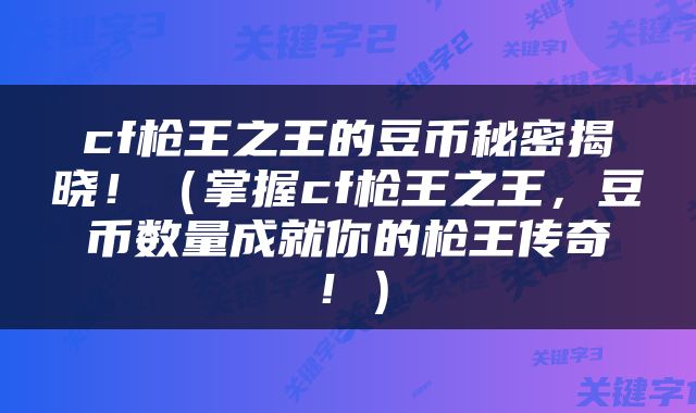 cf枪王之王的豆币秘密揭晓！（掌握cf枪王之王，豆币数量成就你的枪王传奇！）