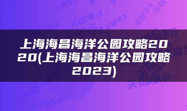 上海海昌海洋公园攻略2020(上海海昌海洋公园攻略2023)