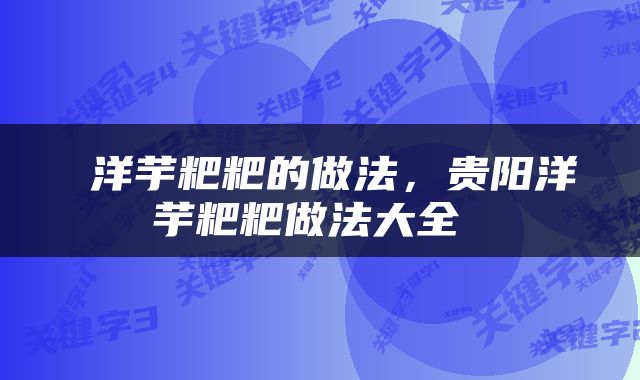  洋芋粑粑的做法，贵阳洋芋粑粑做法大全 