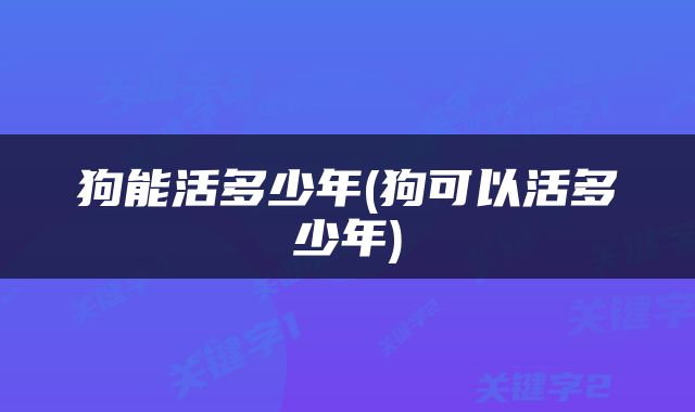 狗能活多少年(狗可以活多少年)