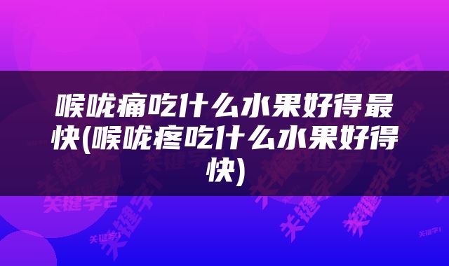 喉咙痛吃什么水果好得最快(喉咙疼吃什么水果好得快)