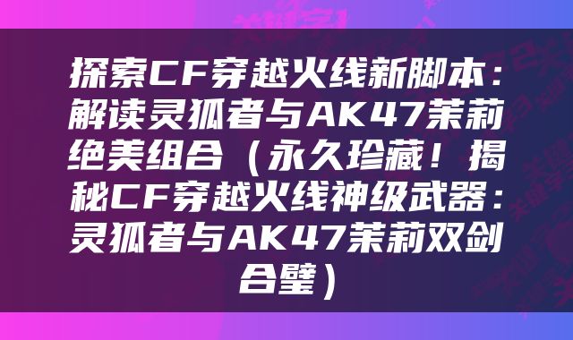 探索CF穿越火线新脚本：解读灵狐者与AK47茉莉绝美组合（永久珍藏！揭秘CF穿越火线神级武器：灵狐者与AK47茉莉双剑合璧）