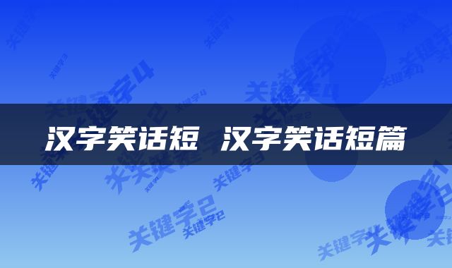 汉字笑话短 汉字笑话短篇