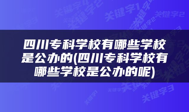 四川专科学校有哪些学校是公办的(四川专科学校有哪些学校是公办的呢)
