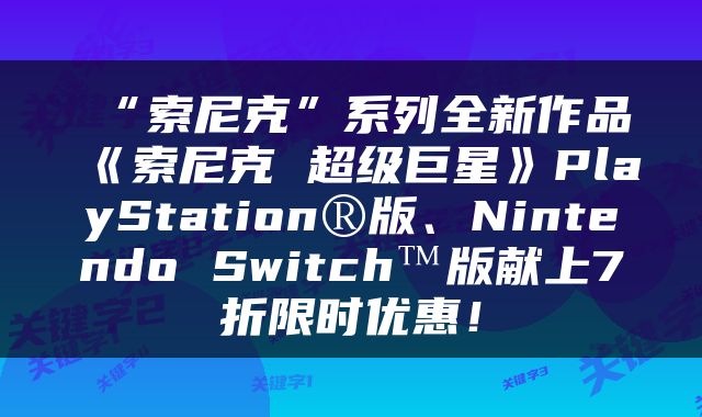 “索尼克”系列全新作品《索尼克 超级巨星》PlayStation®版、Nintendo Switch™版献上7折限时优惠！