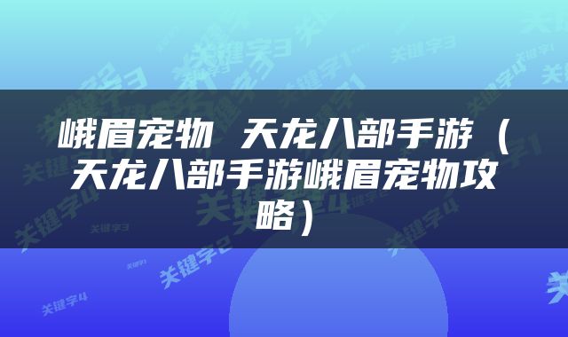 峨眉宠物 天龙八部手游（天龙八部手游峨眉宠物攻略）