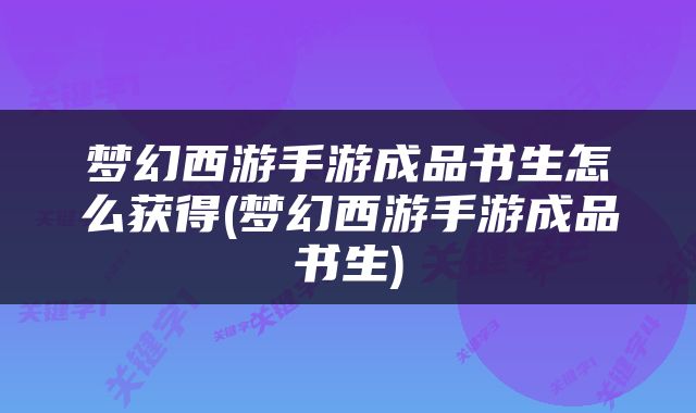 梦幻西游手游成品书生怎么获得(梦幻西游手游成品书生)