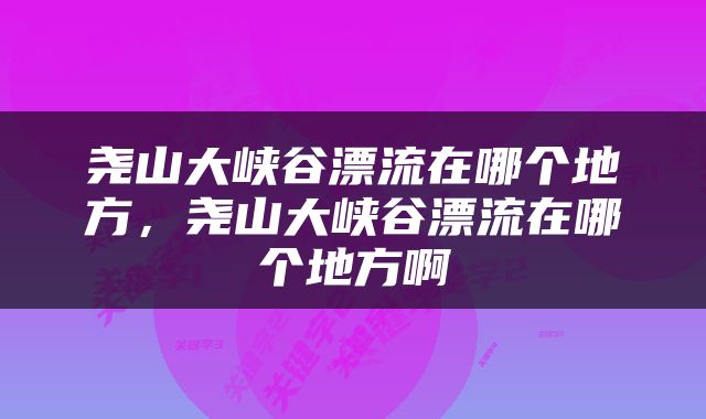 尧山大峡谷漂流在哪个地方，尧山大峡谷漂流在哪个地方啊