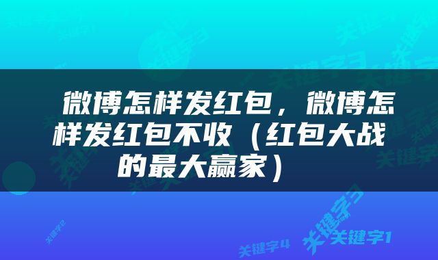  微博怎样发红包，微博怎样发红包不收（红包大战的最大赢家） 