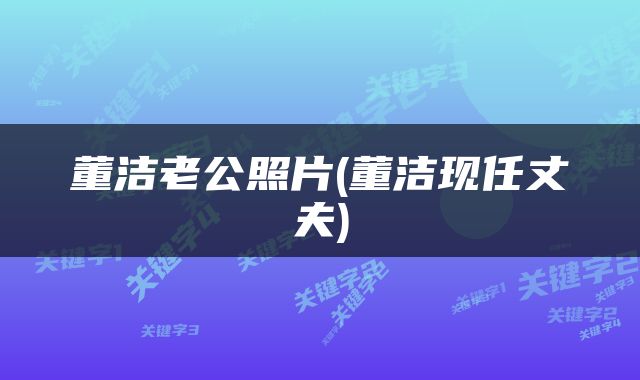 董洁老公照片(董洁现任丈夫)